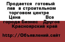 Продается  готовый  пав. в строительном торговом центре. › Цена ­ 7 000 000 - Все города Бизнес » Другое   . Красноярский край